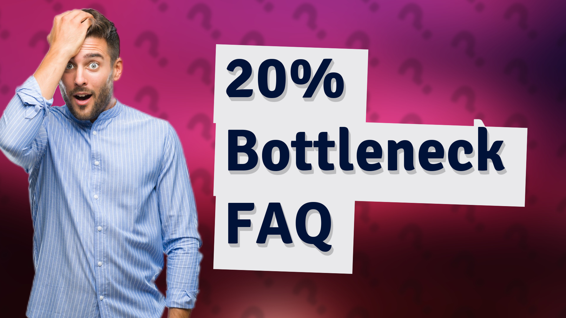 20% Bottleneck FAQ