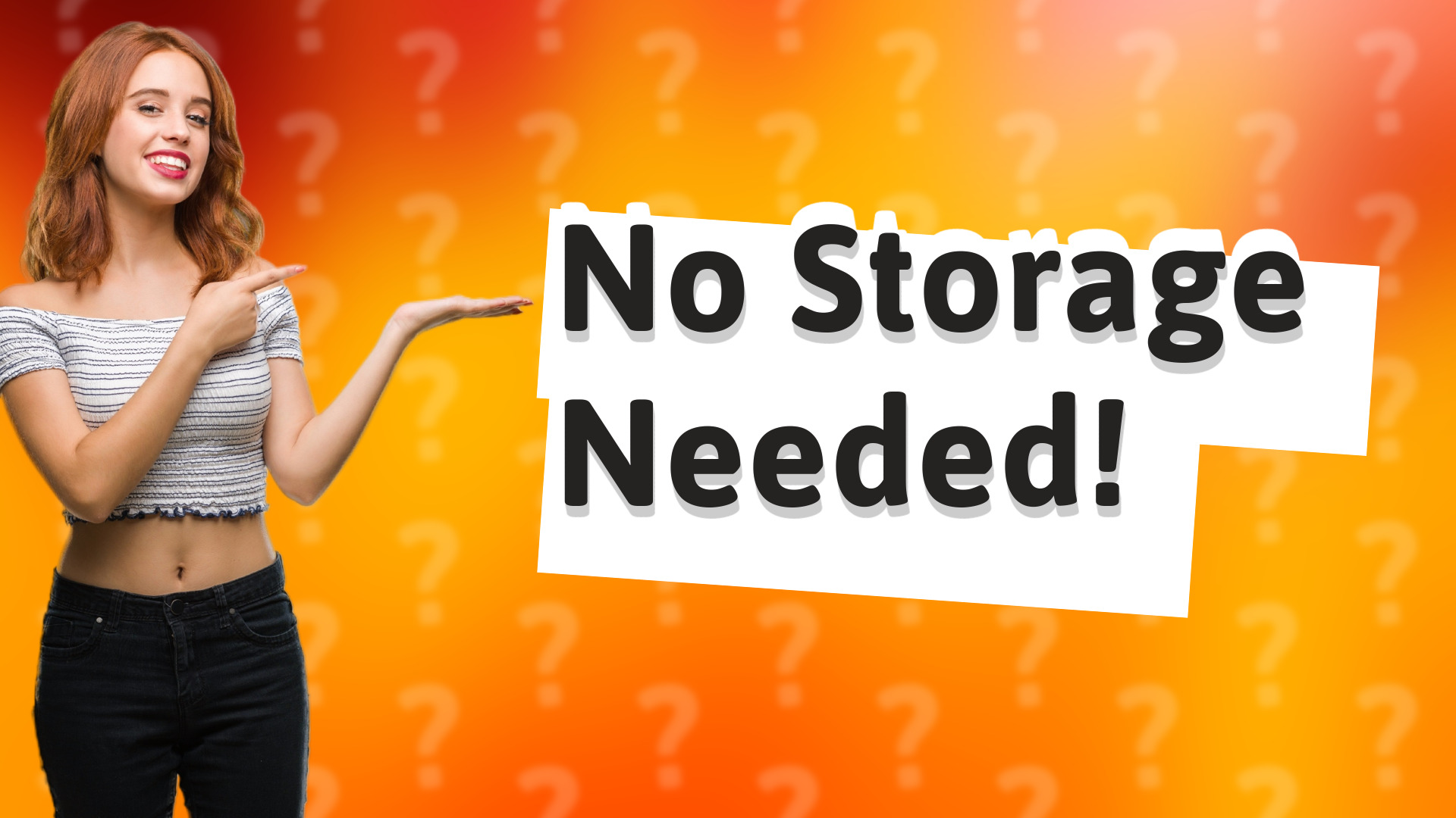 No Storage Needed!
