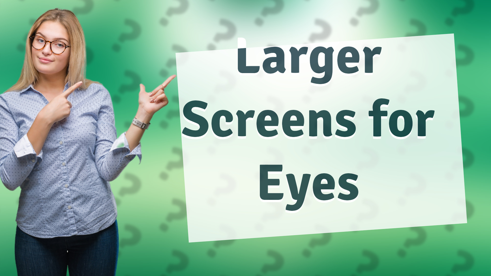 Larger Screens for Eyes