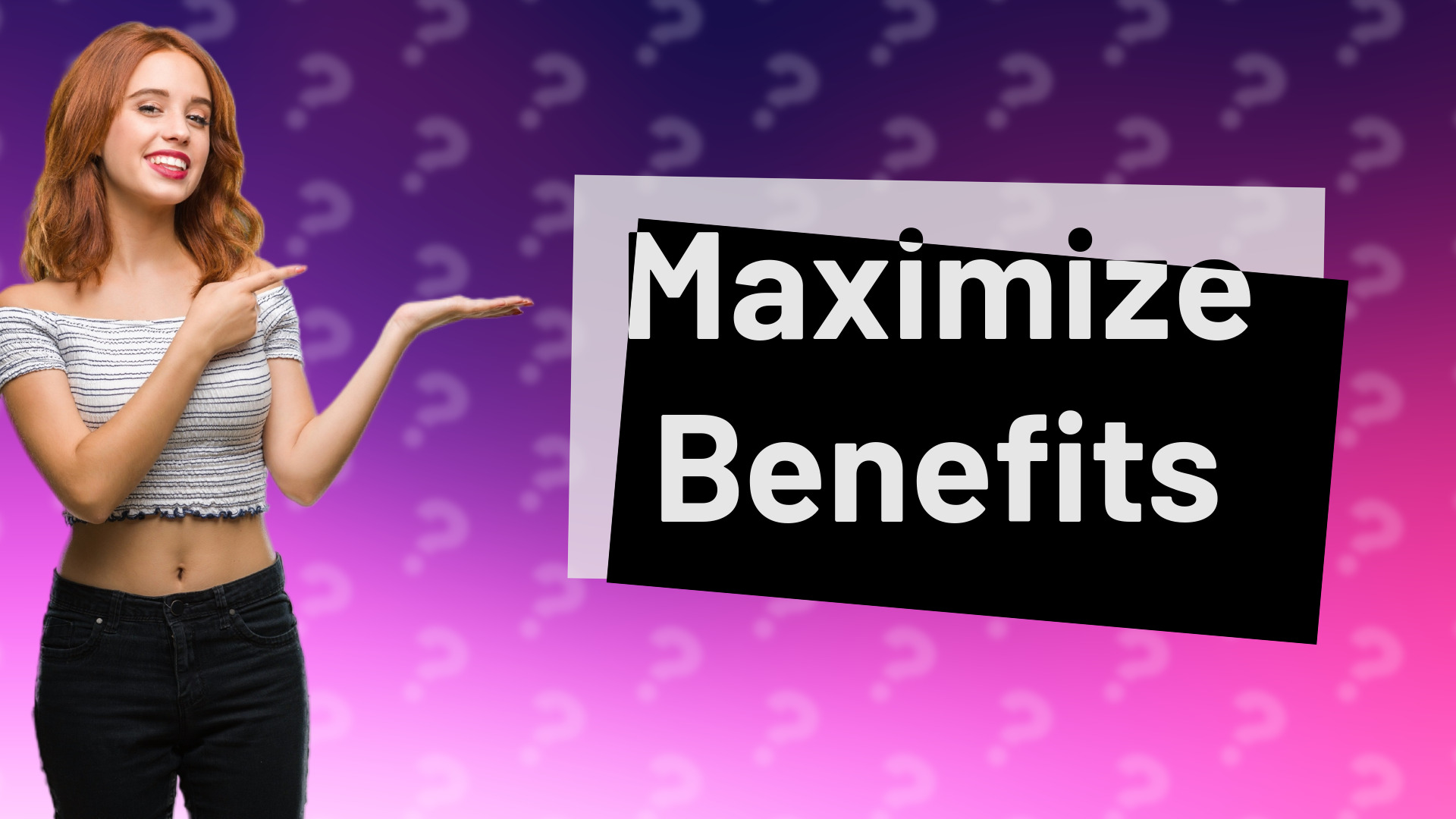 Maximize Benefits