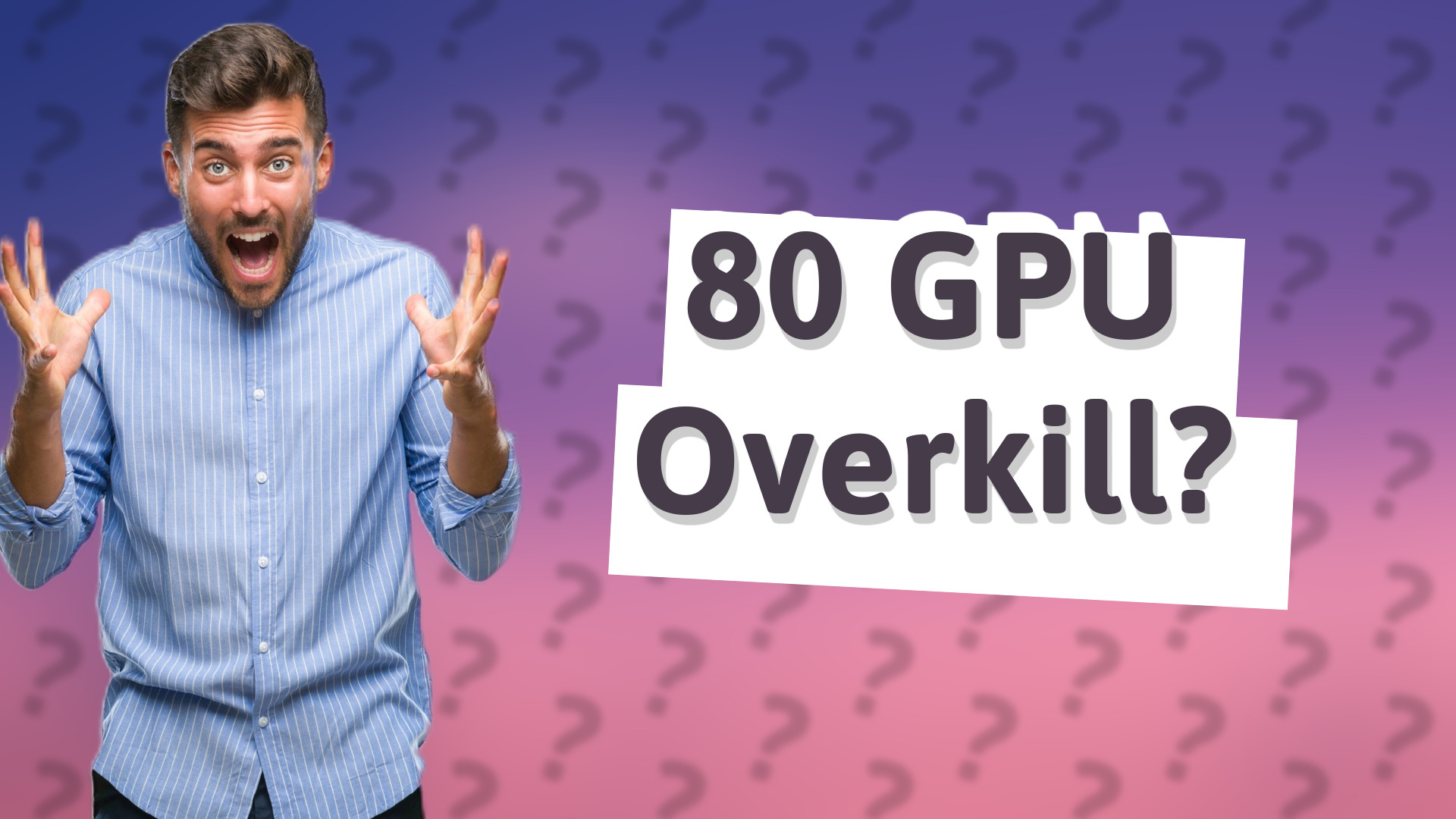 80 GPU Overkill?