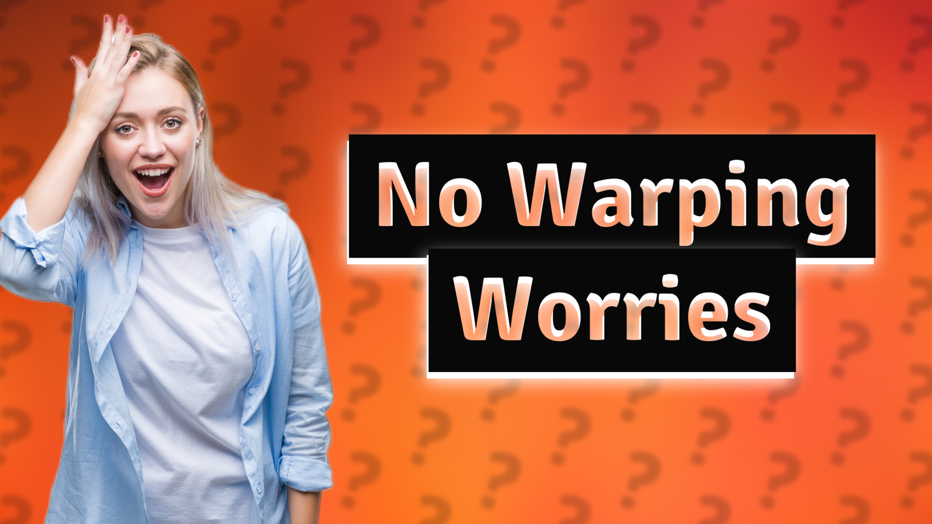 No Warping Worries