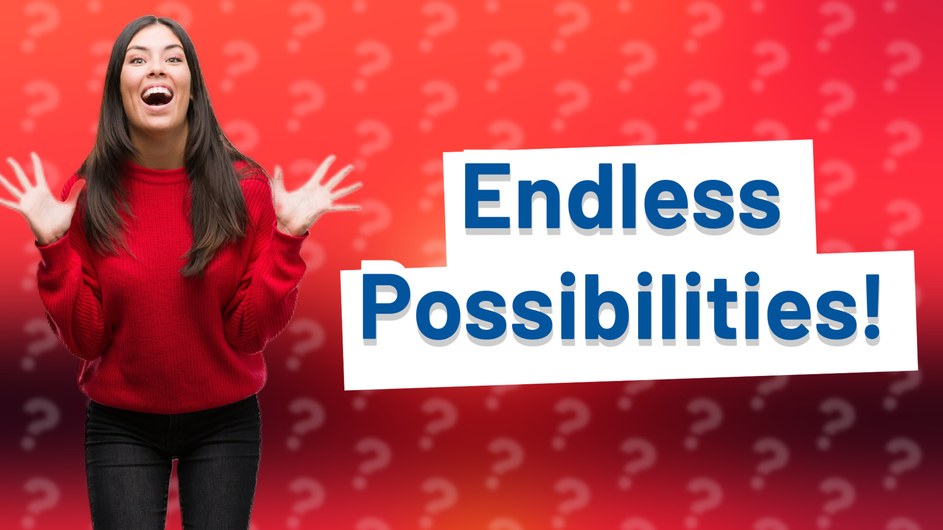 Endless Possibilities!