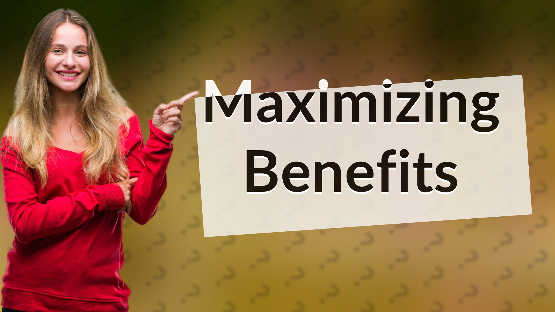 Maximizing Benefits