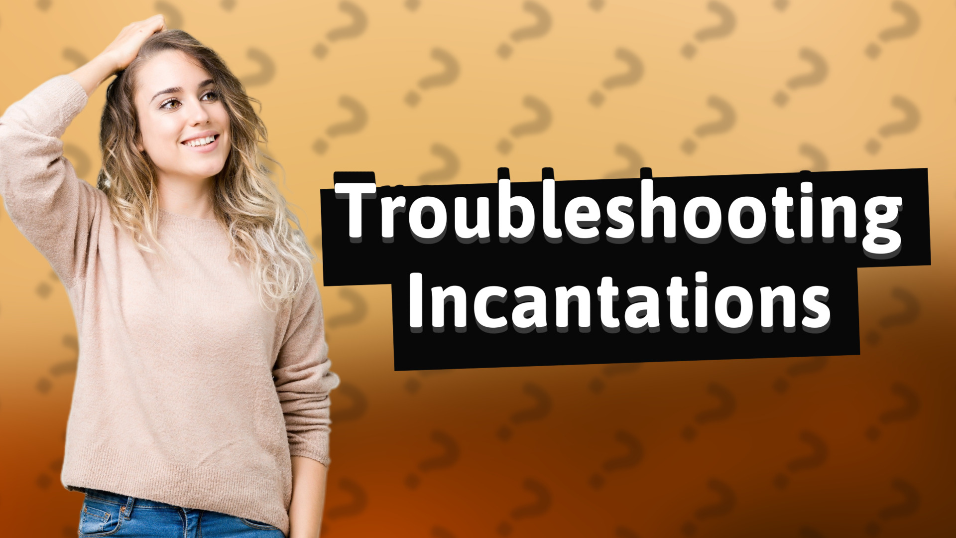 Troubleshooting Incantations
