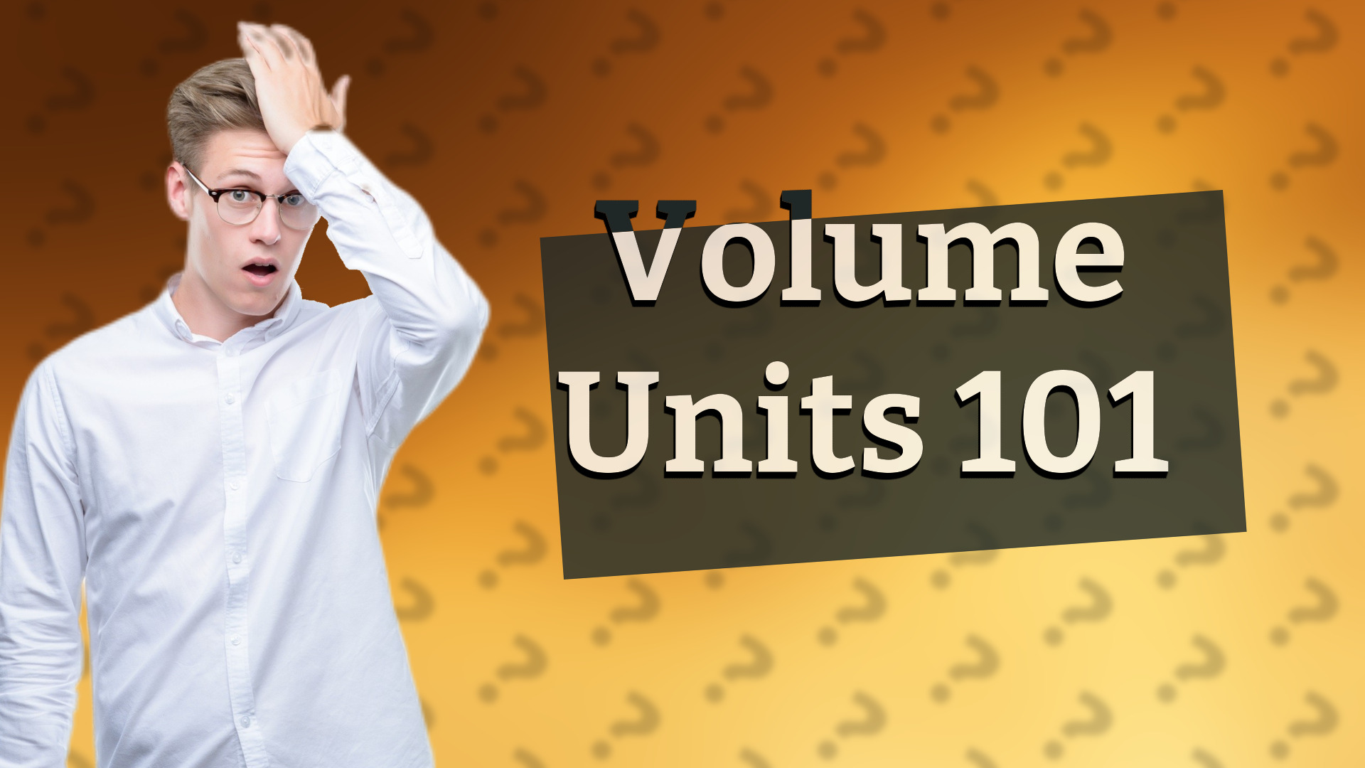 Volume Units 101