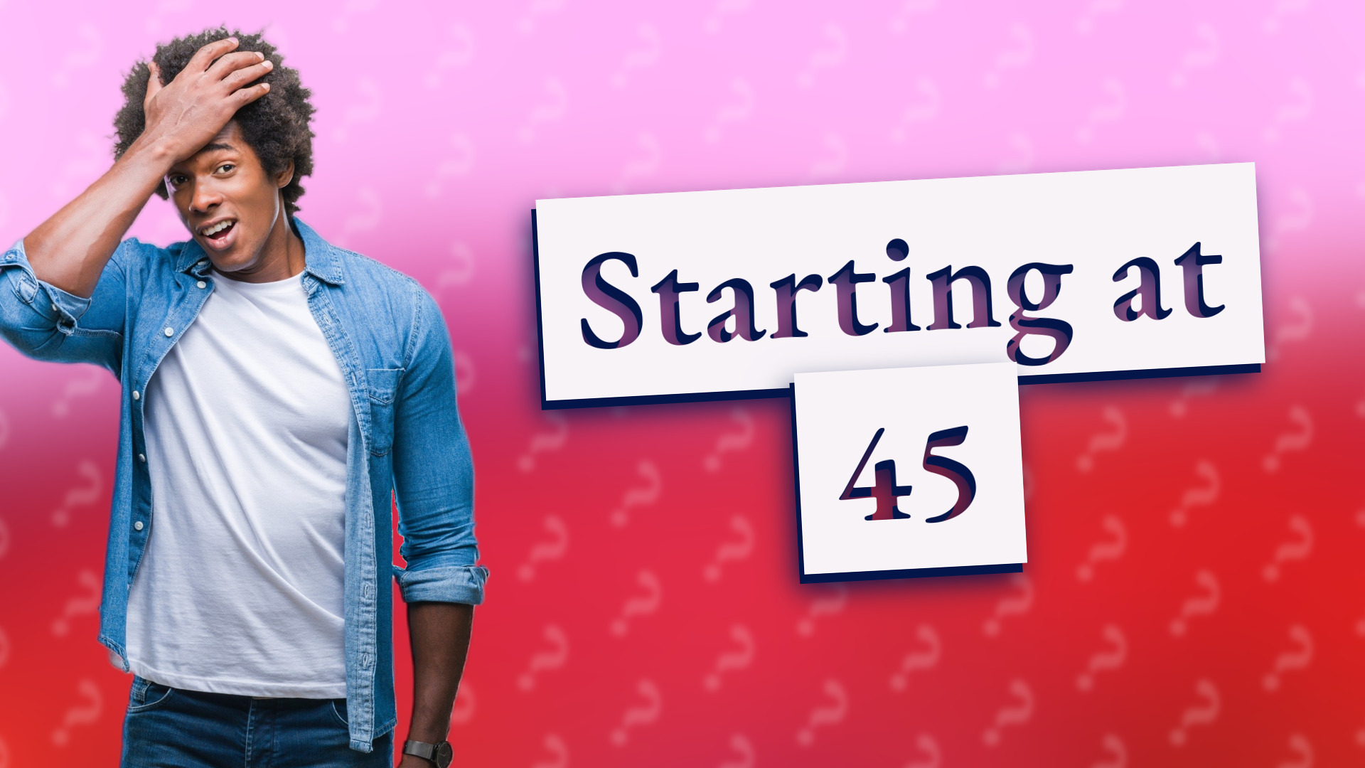 Starting at 45