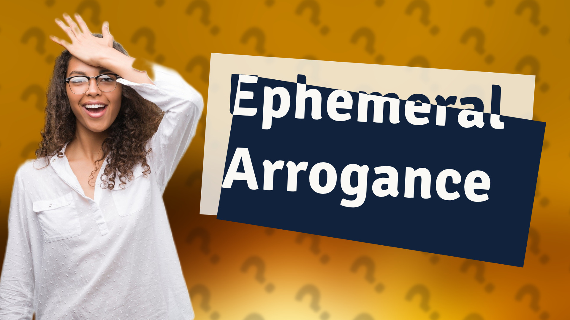 Ephemeral Arrogance