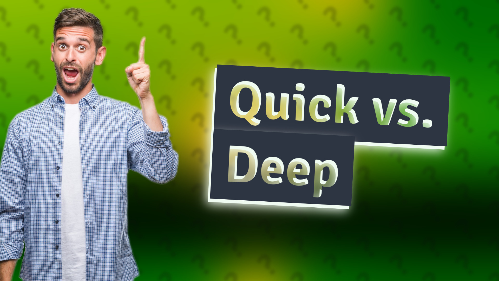 Quick vs. Deep