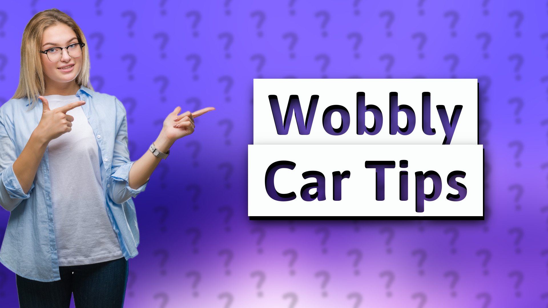 Wobbly Car Tips