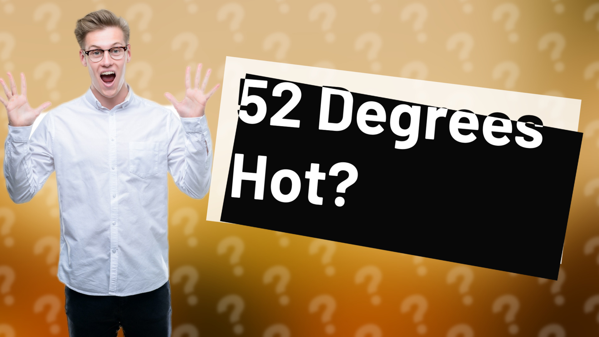 52 Degrees Hot?