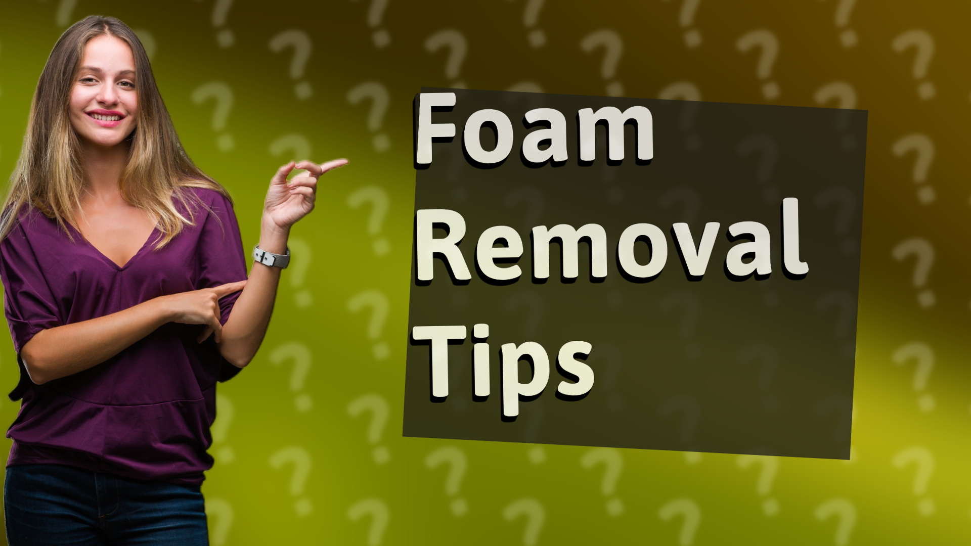 Foam Removal Tips