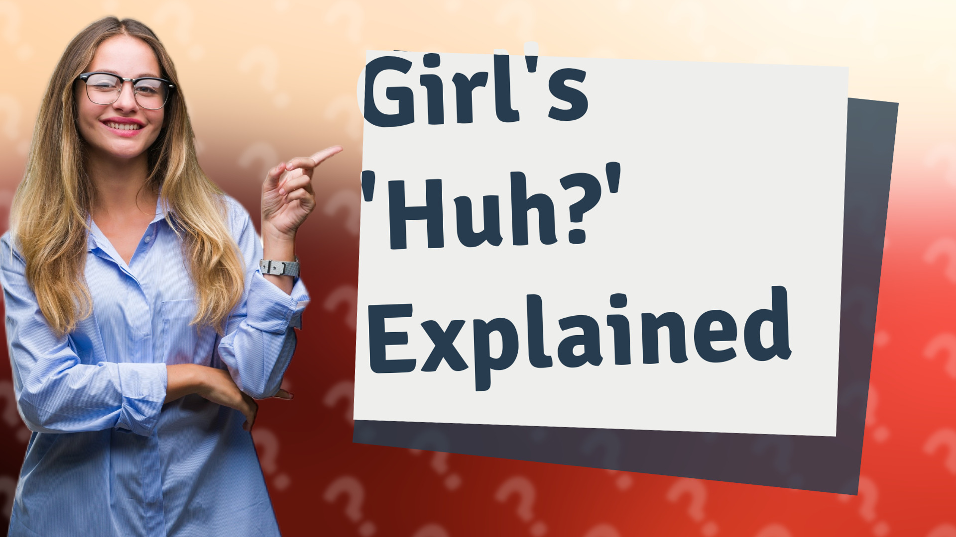 Girl's 'Huh?' Explained