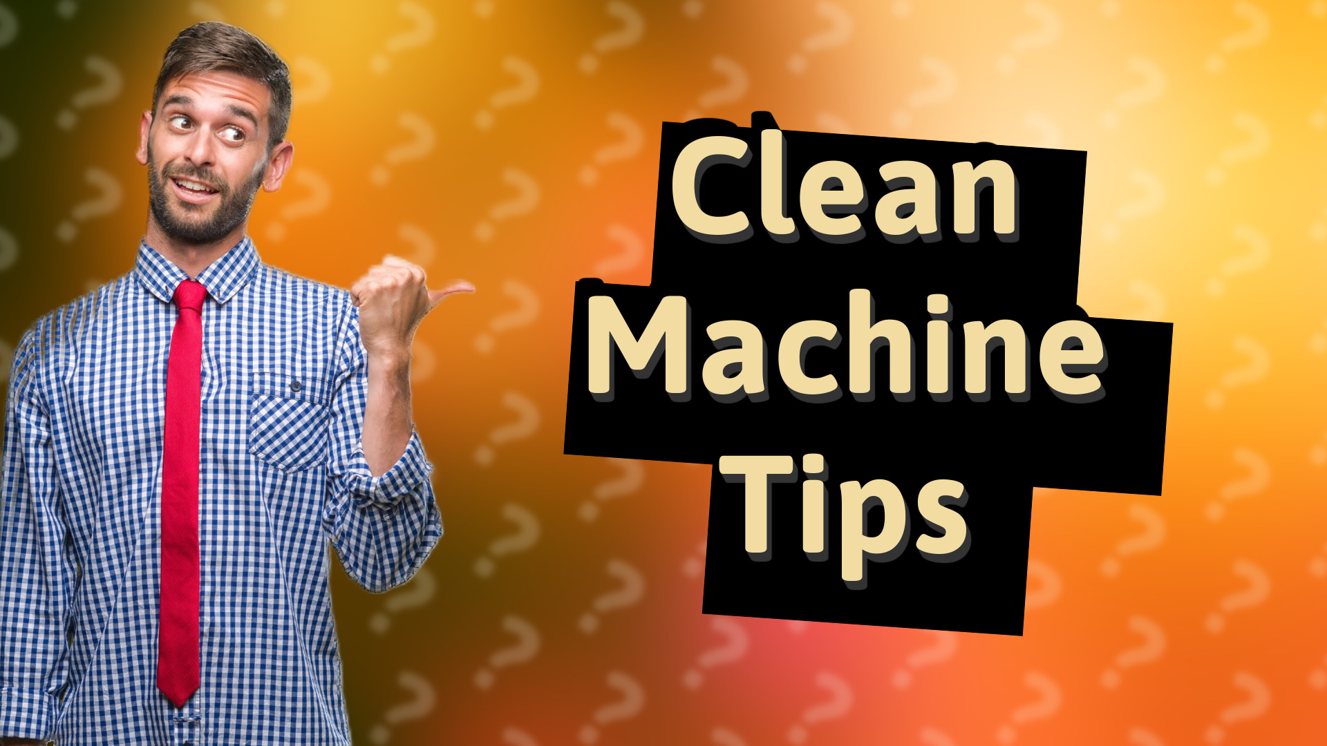 Clean Machine Tips