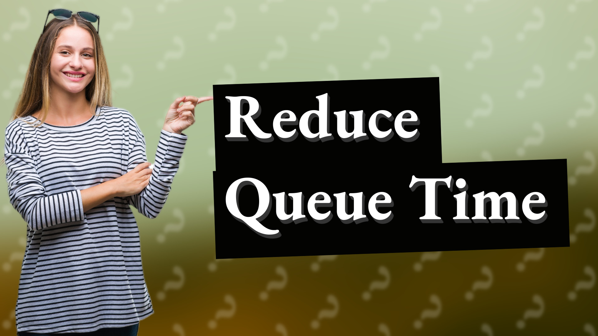 Reduce Queue Time