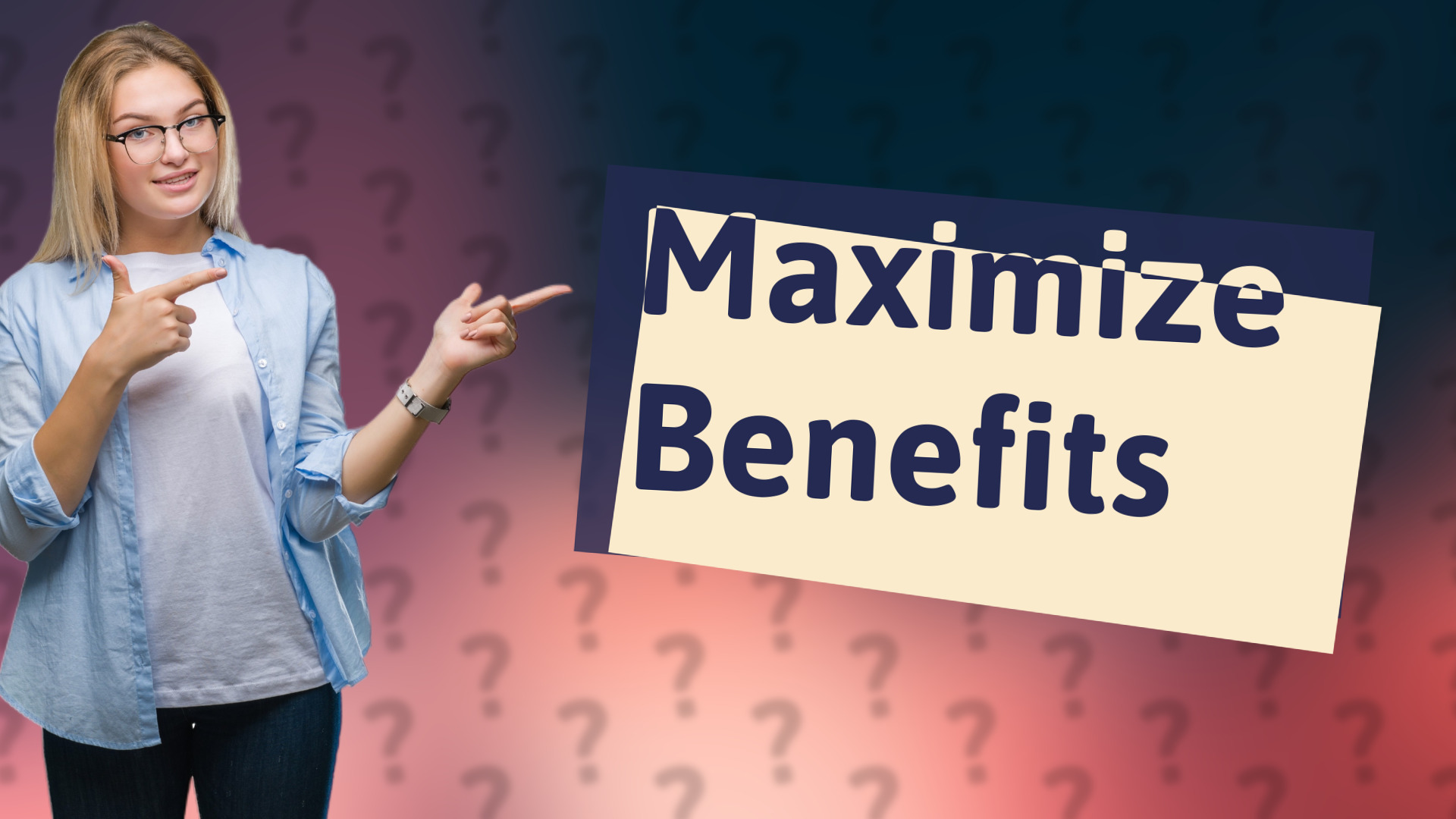 Maximize Benefits