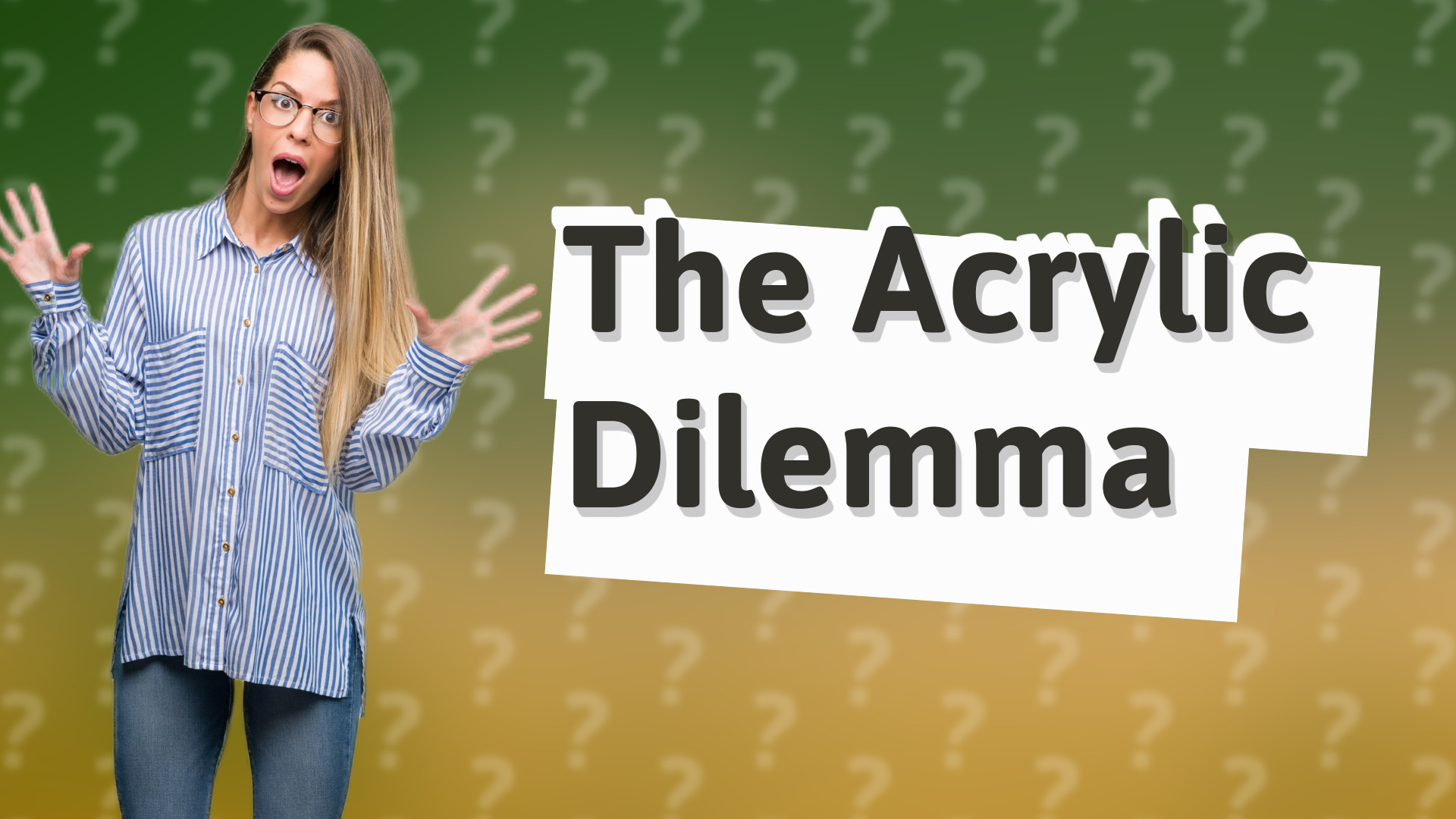 The Acrylic Dilemma