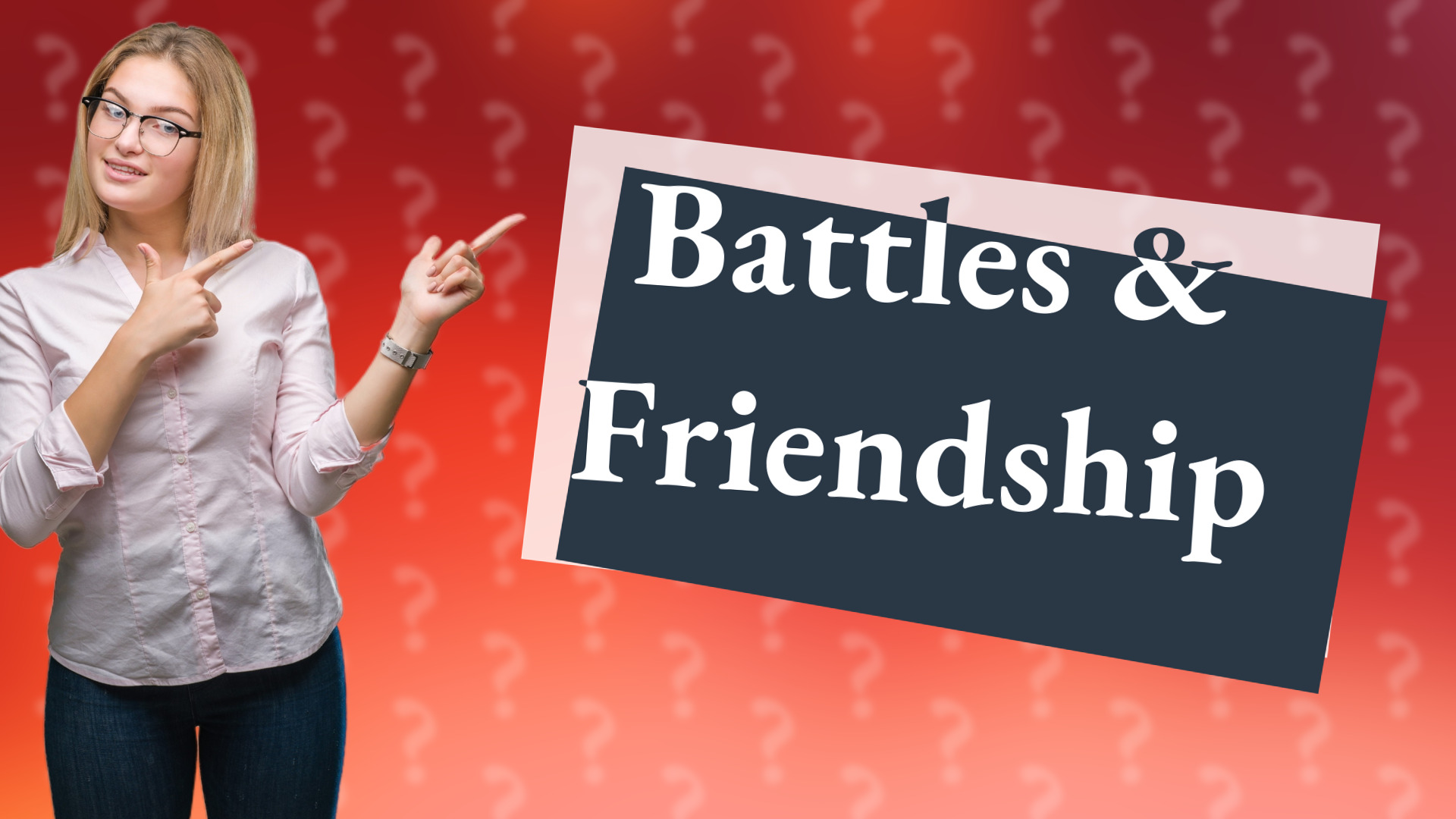 Battles & Friendship