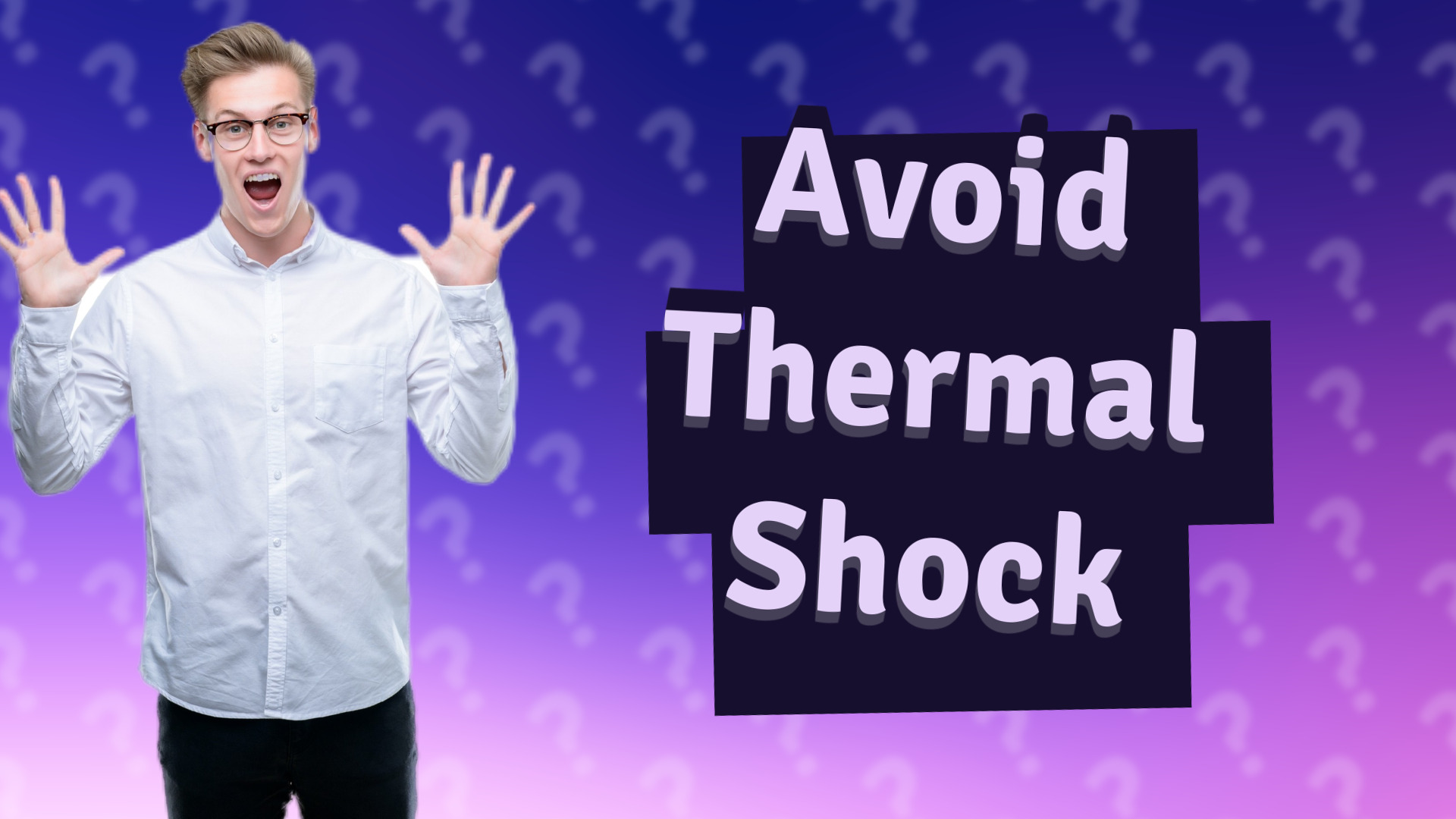 Avoid Thermal Shock