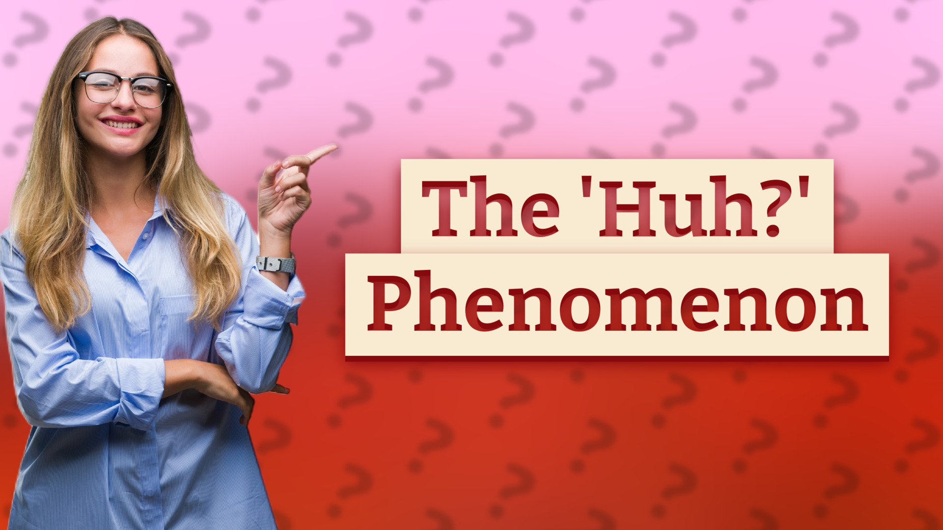The 'Huh?' Phenomenon