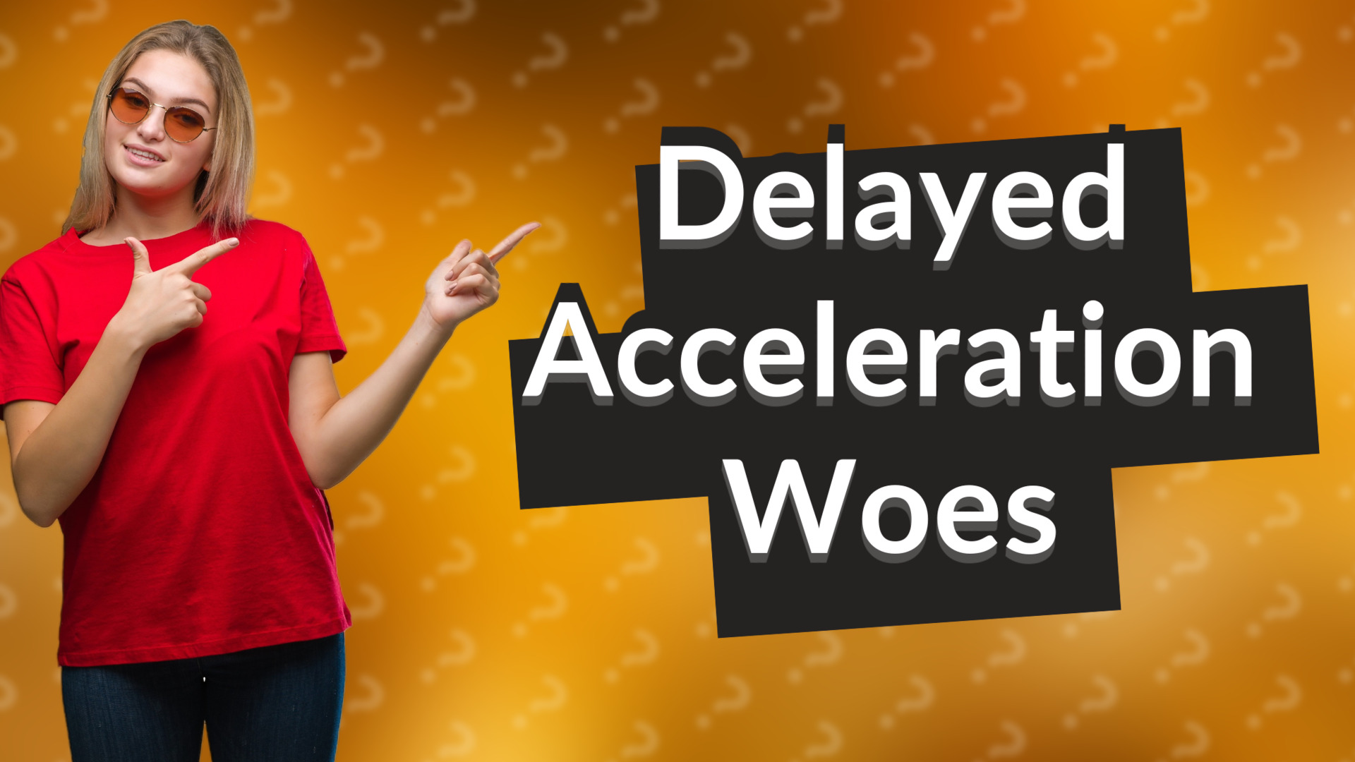 Delayed Acceleration Woes