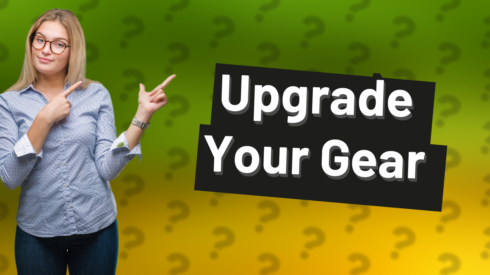 Upgrade Your Gear