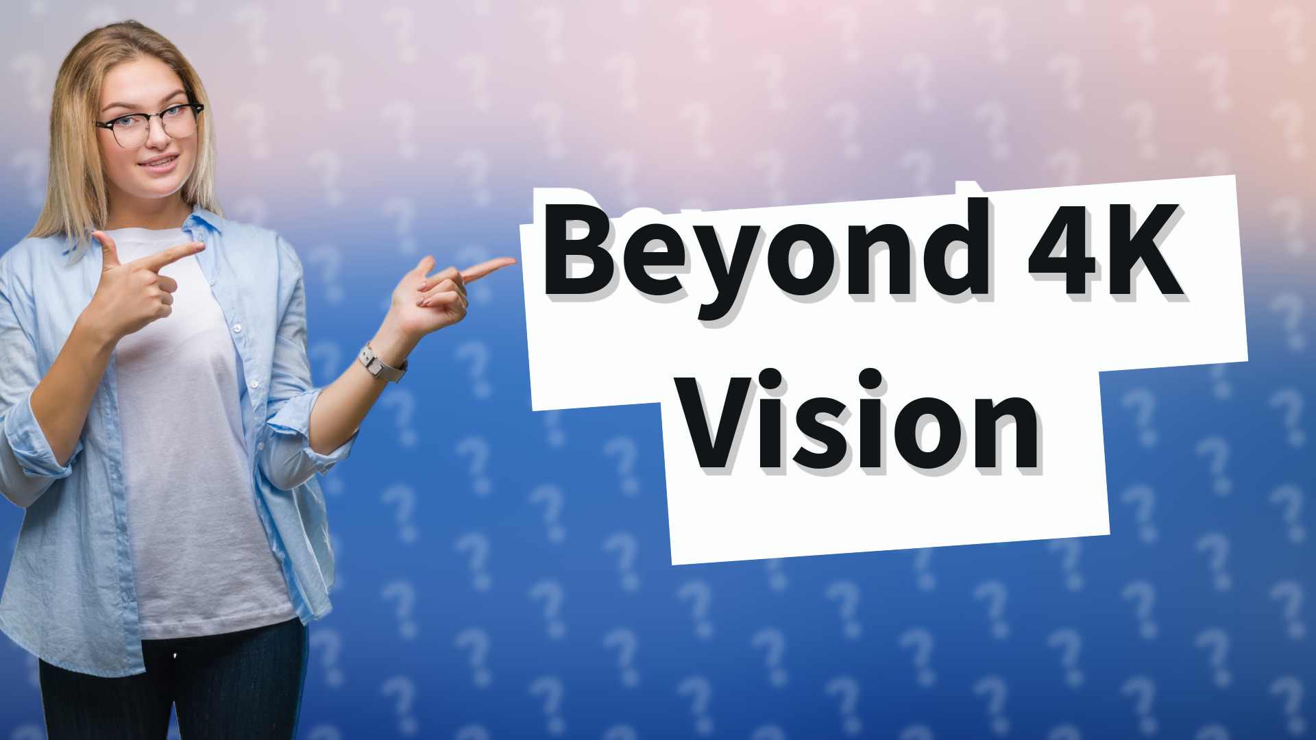 Beyond 4K Vision