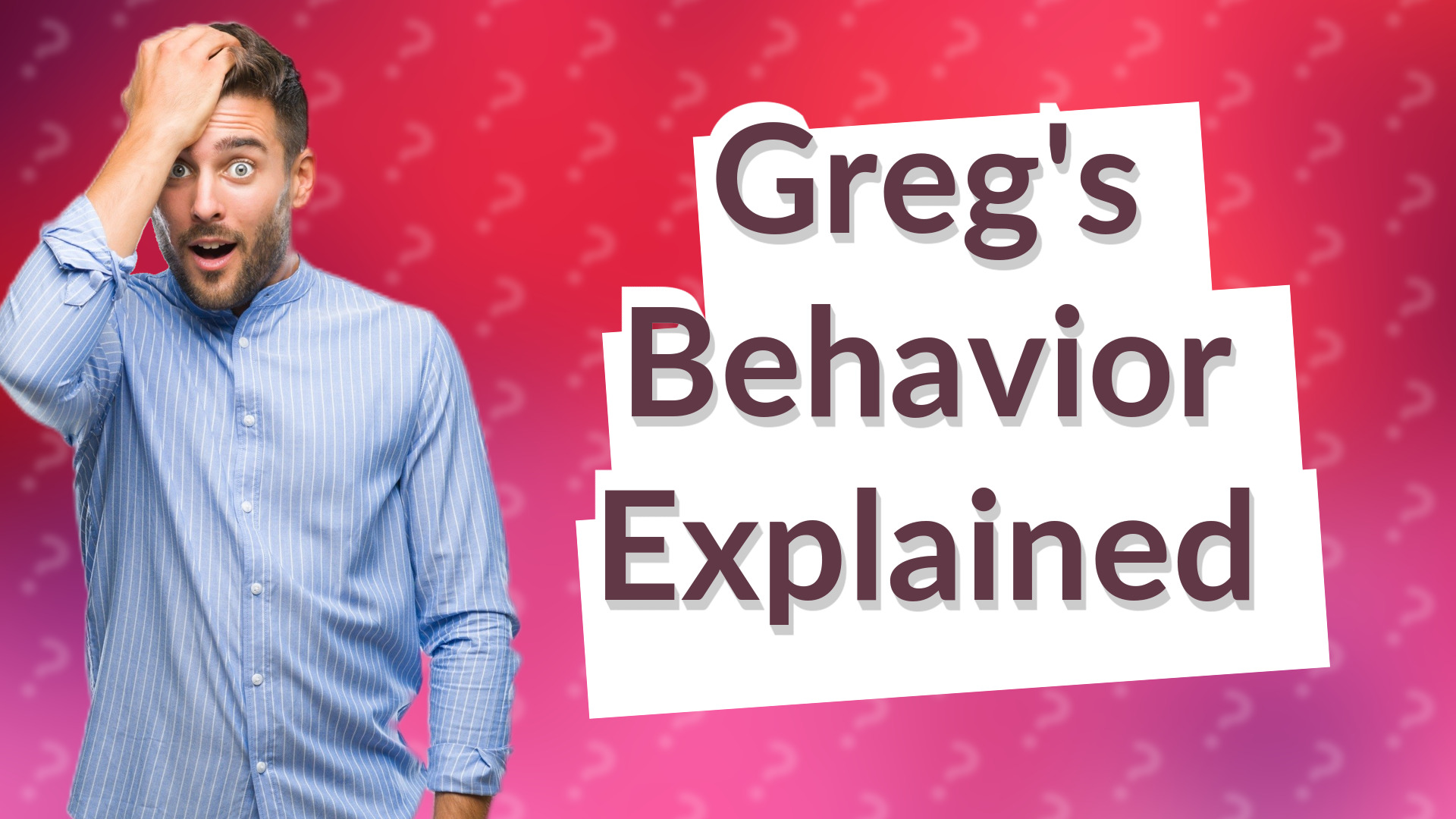 Greg's Behavior Explained