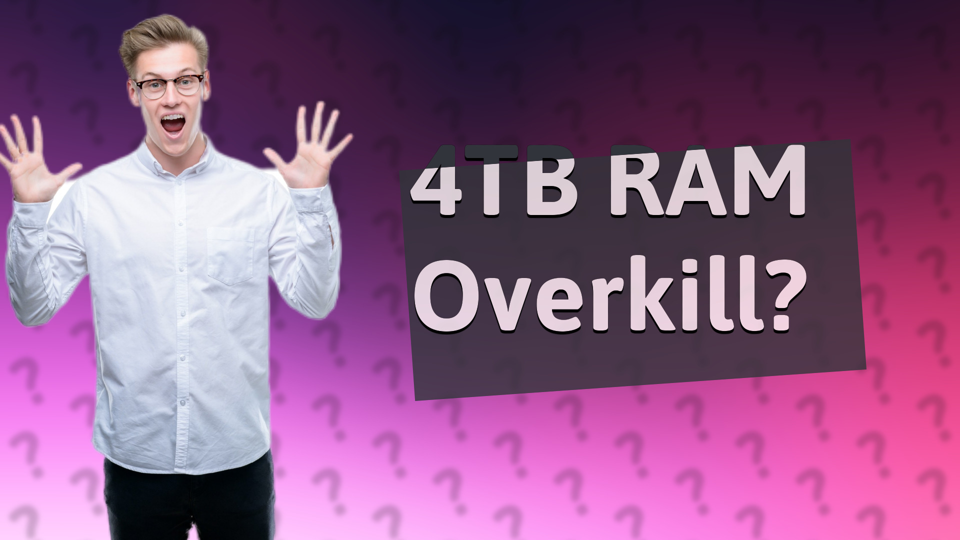 4TB RAM Overkill?