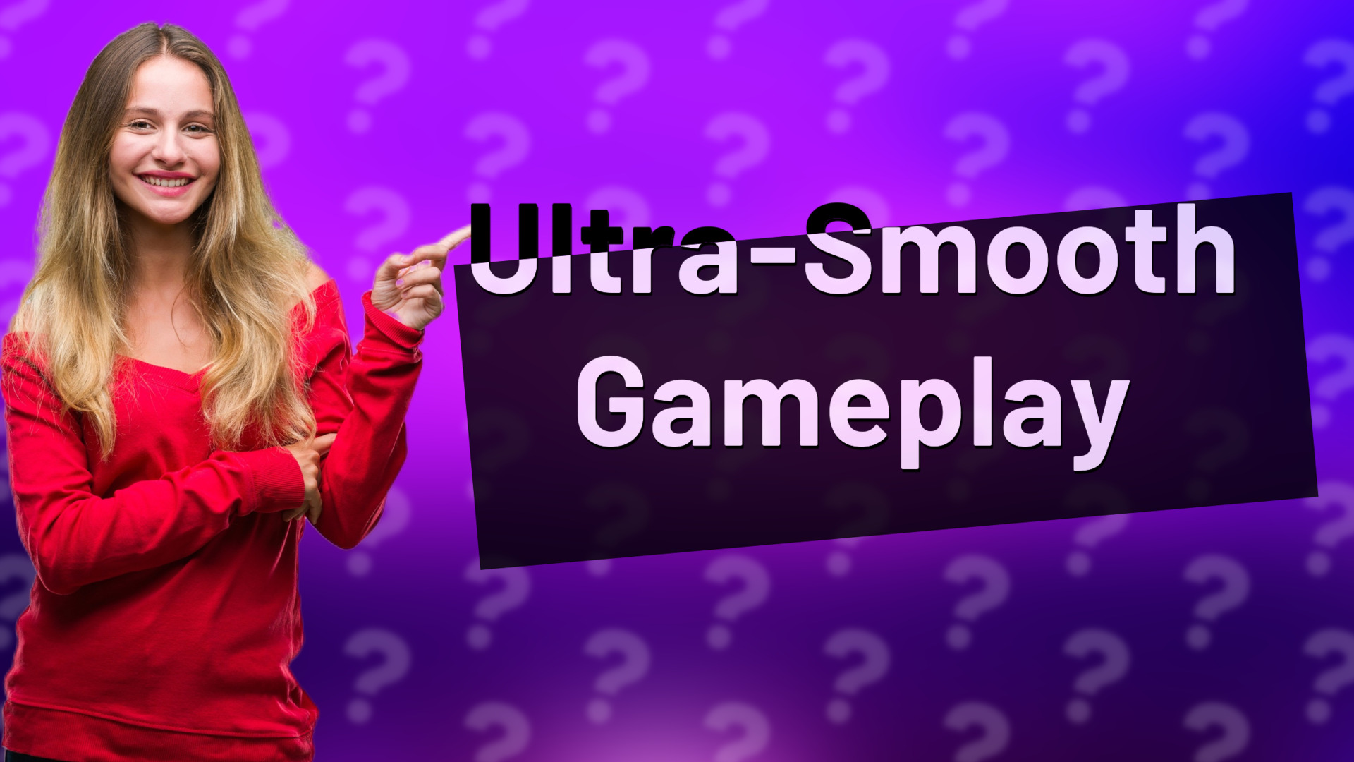 Ultra-Smooth Gameplay