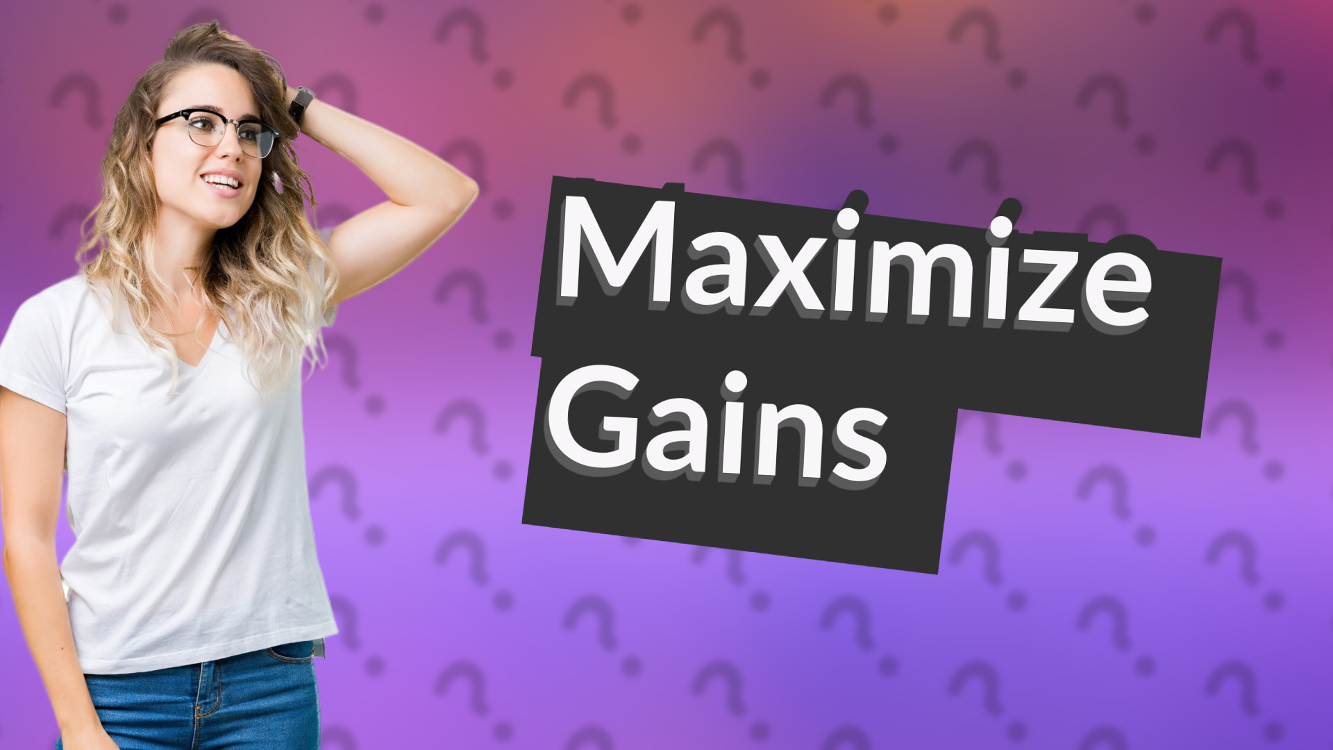 Maximize Gains