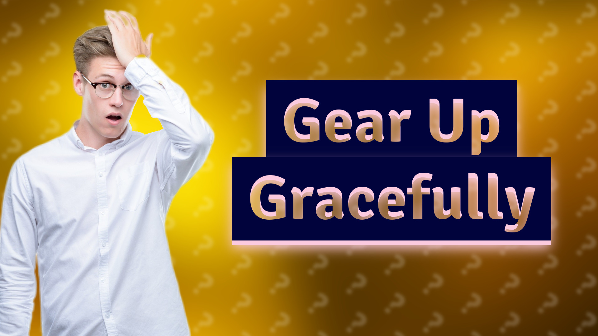 Gear Up Gracefully