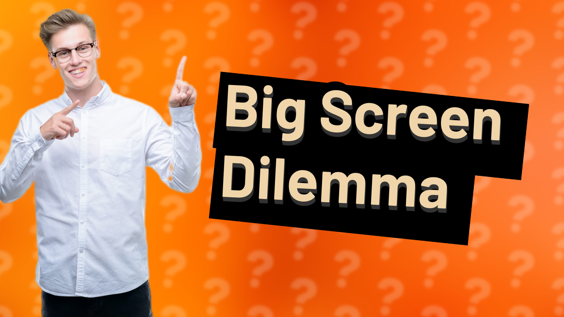 Big Screen Dilemma