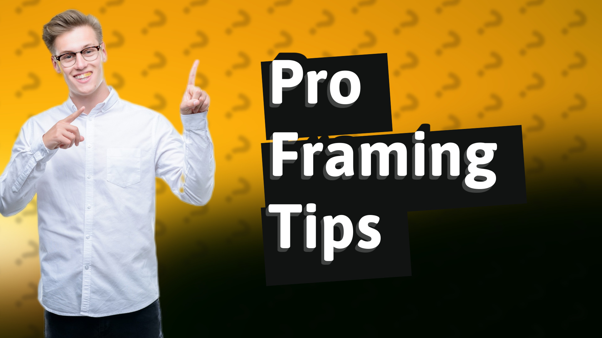 Pro Framing Tips