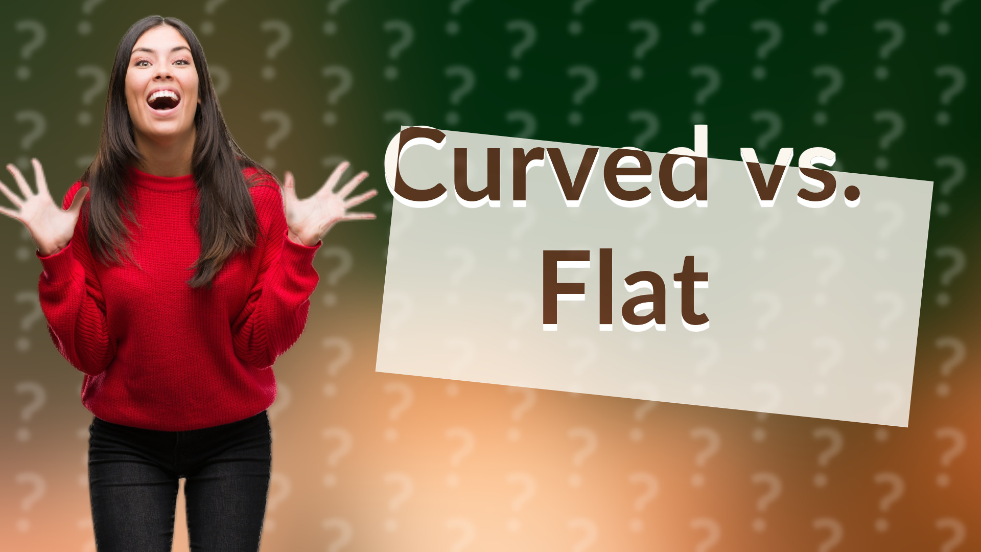 Curved vs. Flat