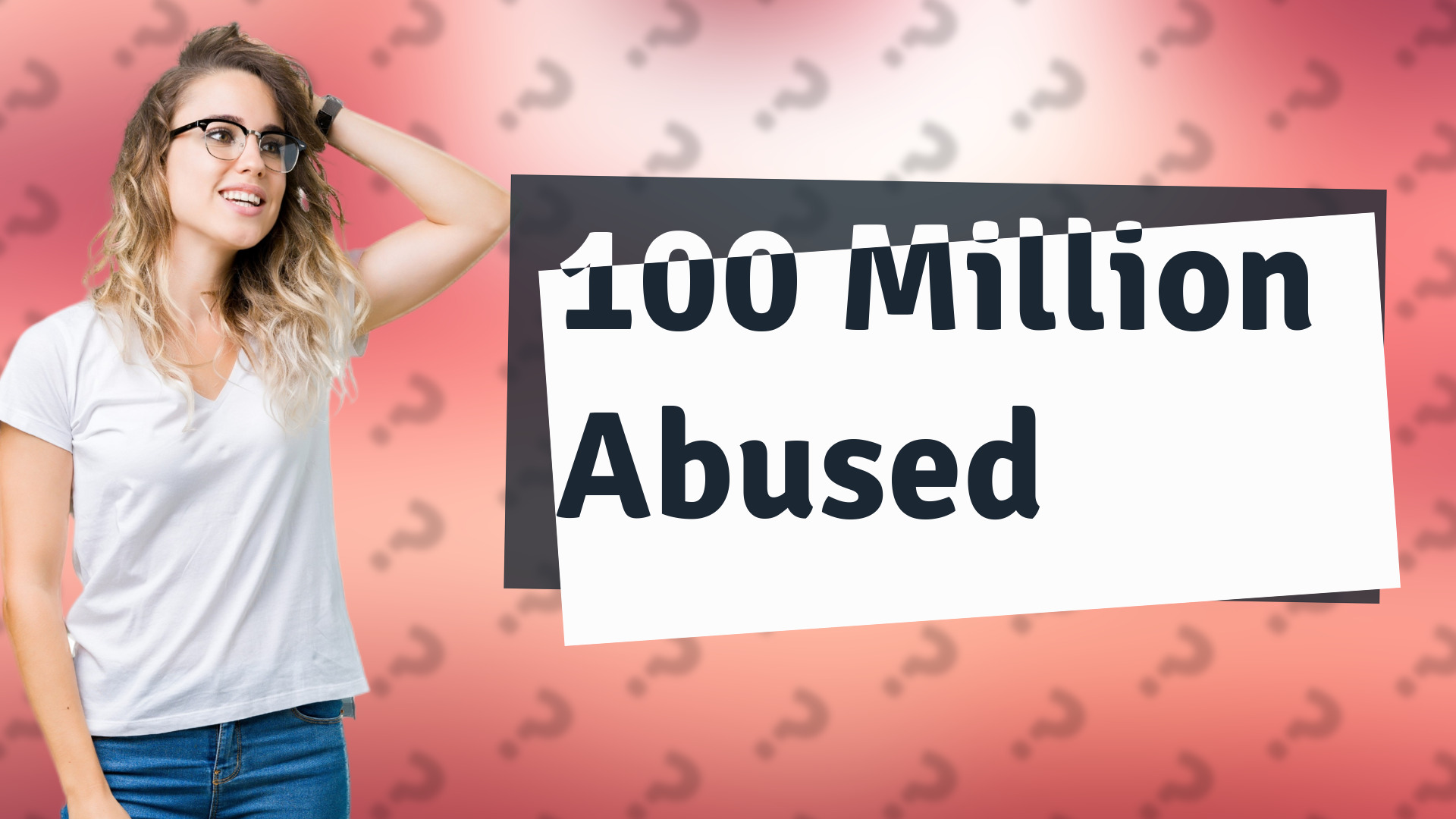 100 Million Abused