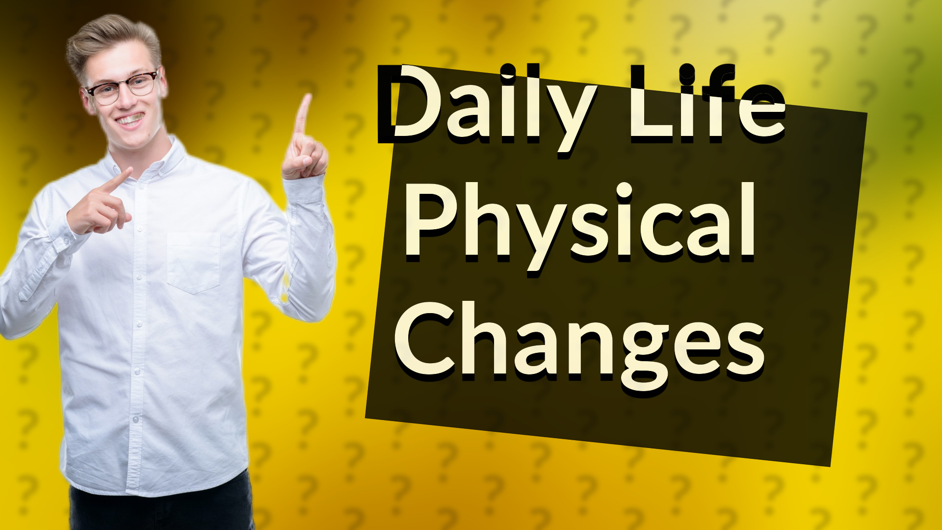 Daily Life Physical Changes