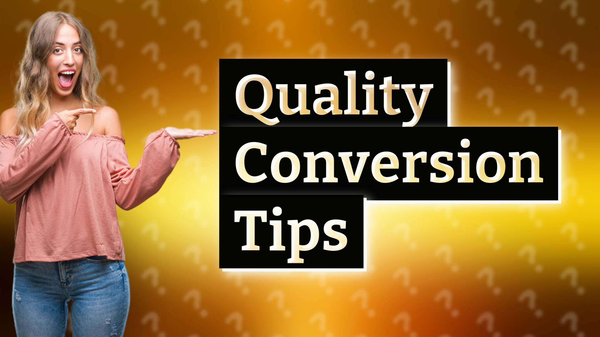 Quality Conversion Tips