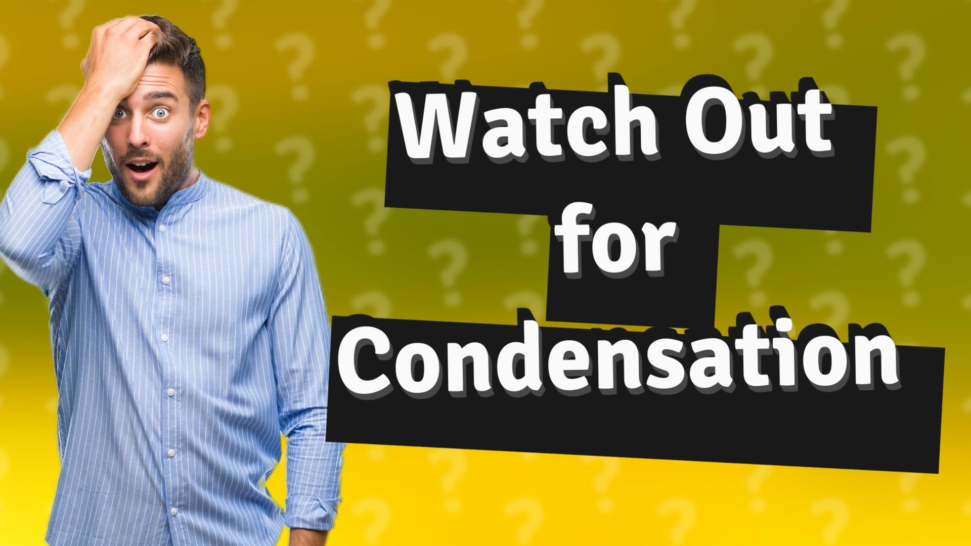 Watch Out for Condensation