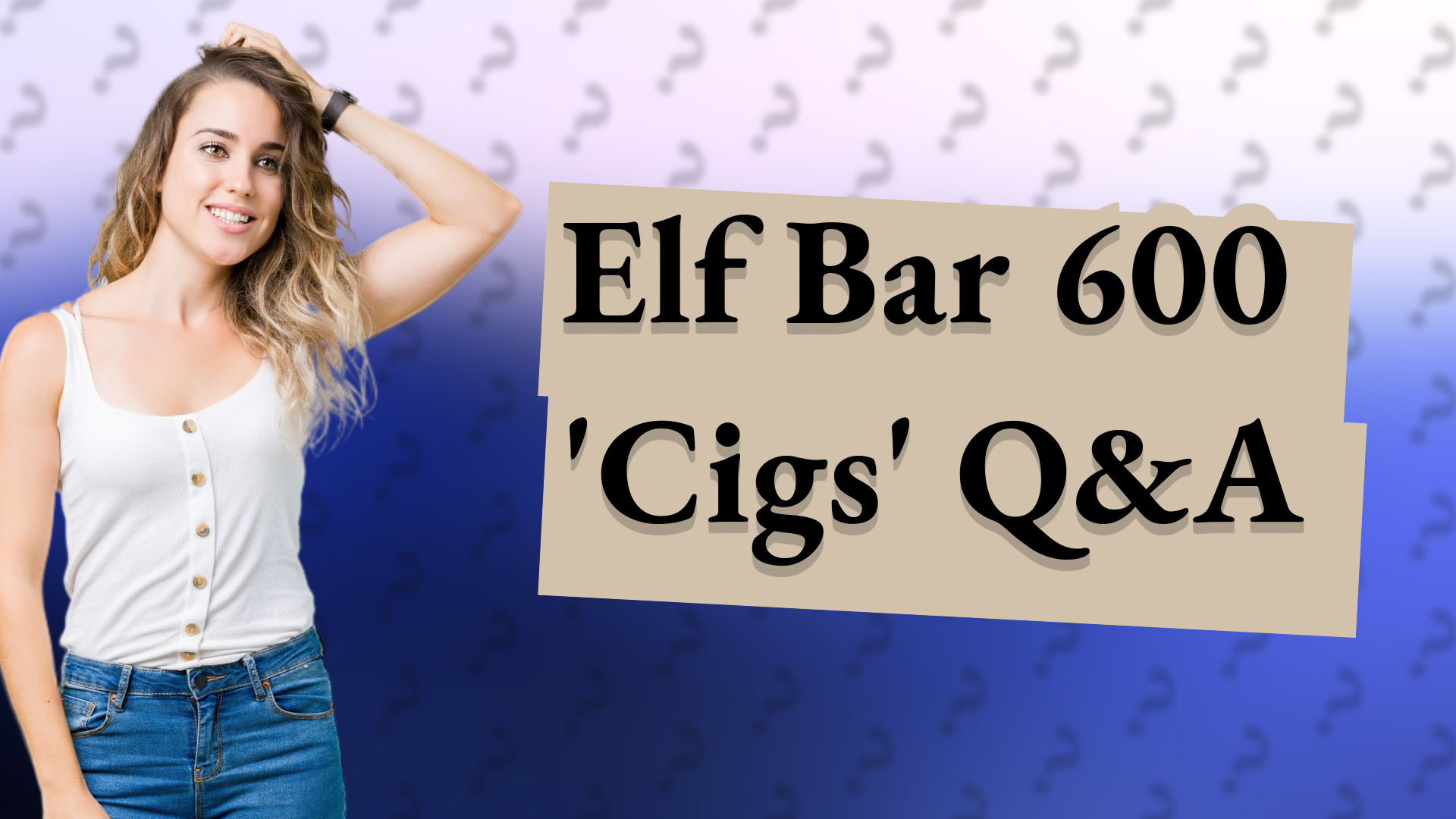 Elf Bar 600 'Cigs' Q&A
