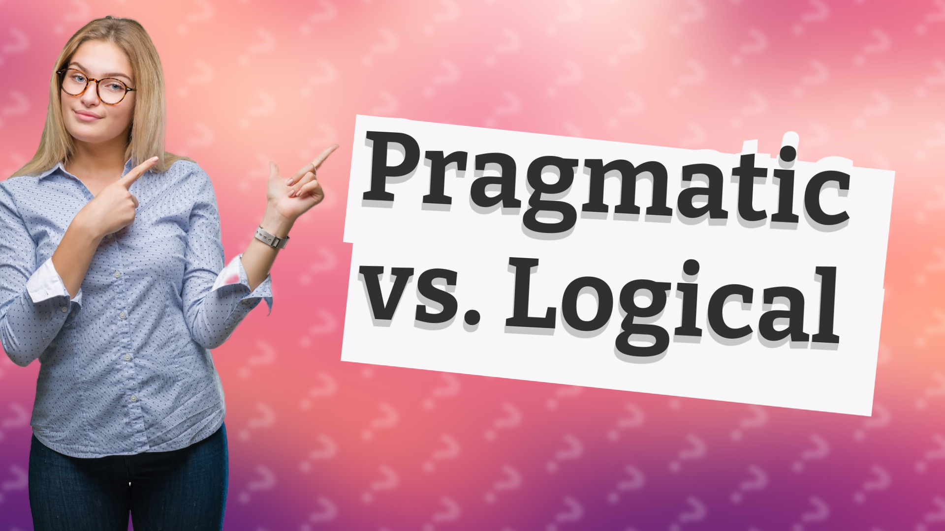 Pragmatic vs. Logical