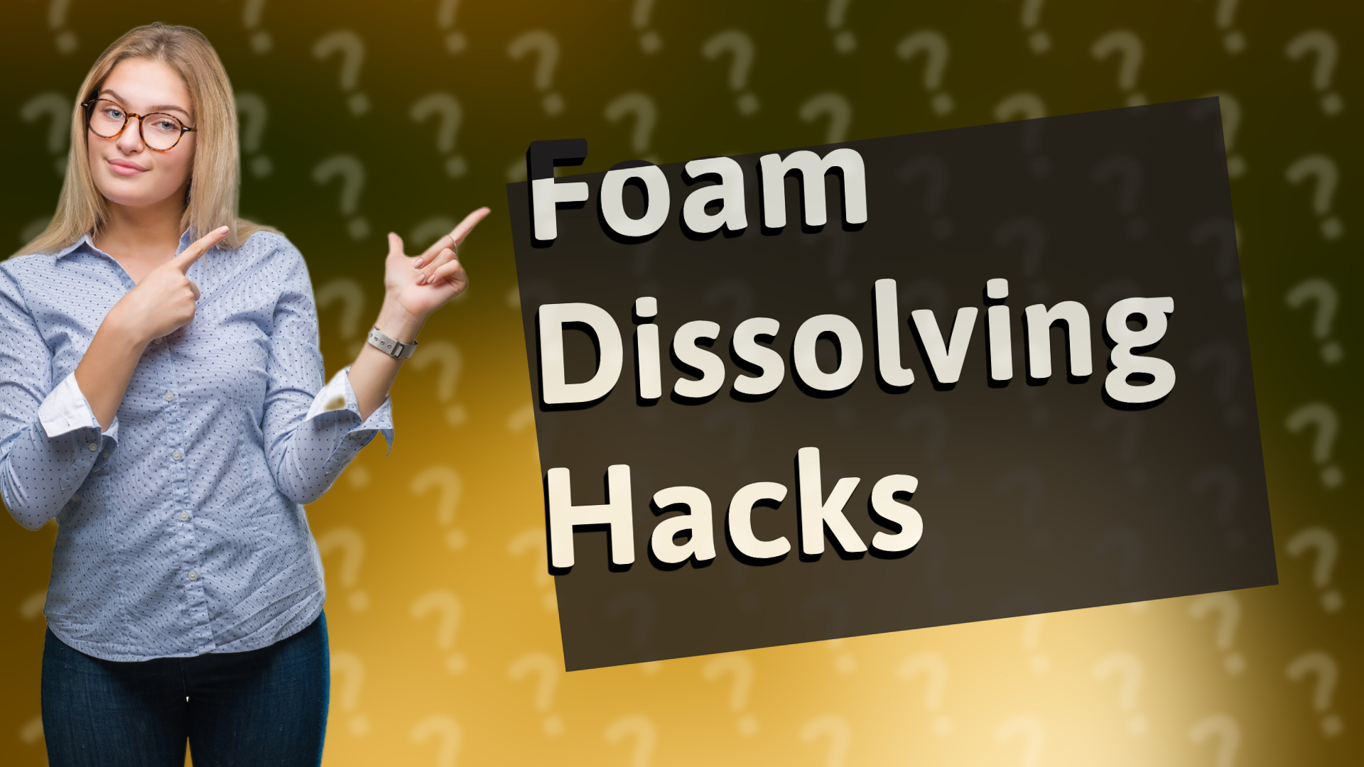 Foam Dissolving Hacks