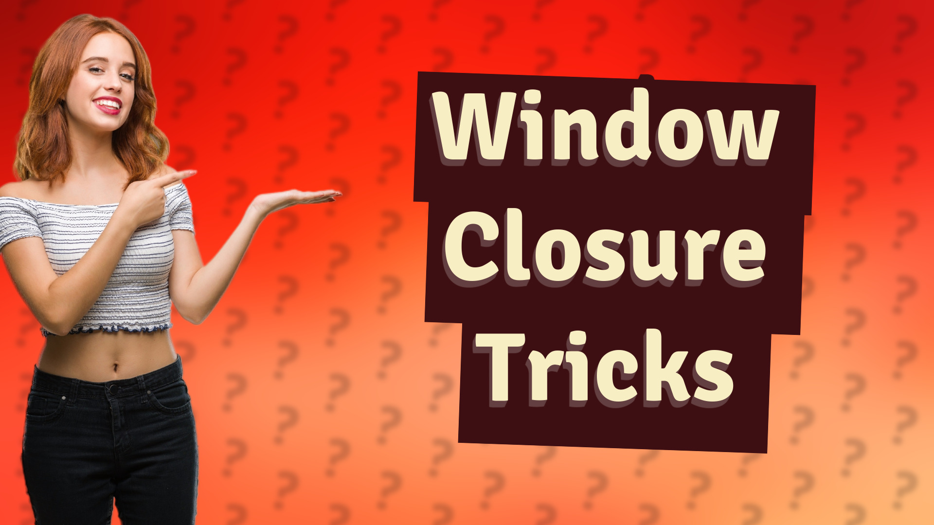 Window Closure Tricks