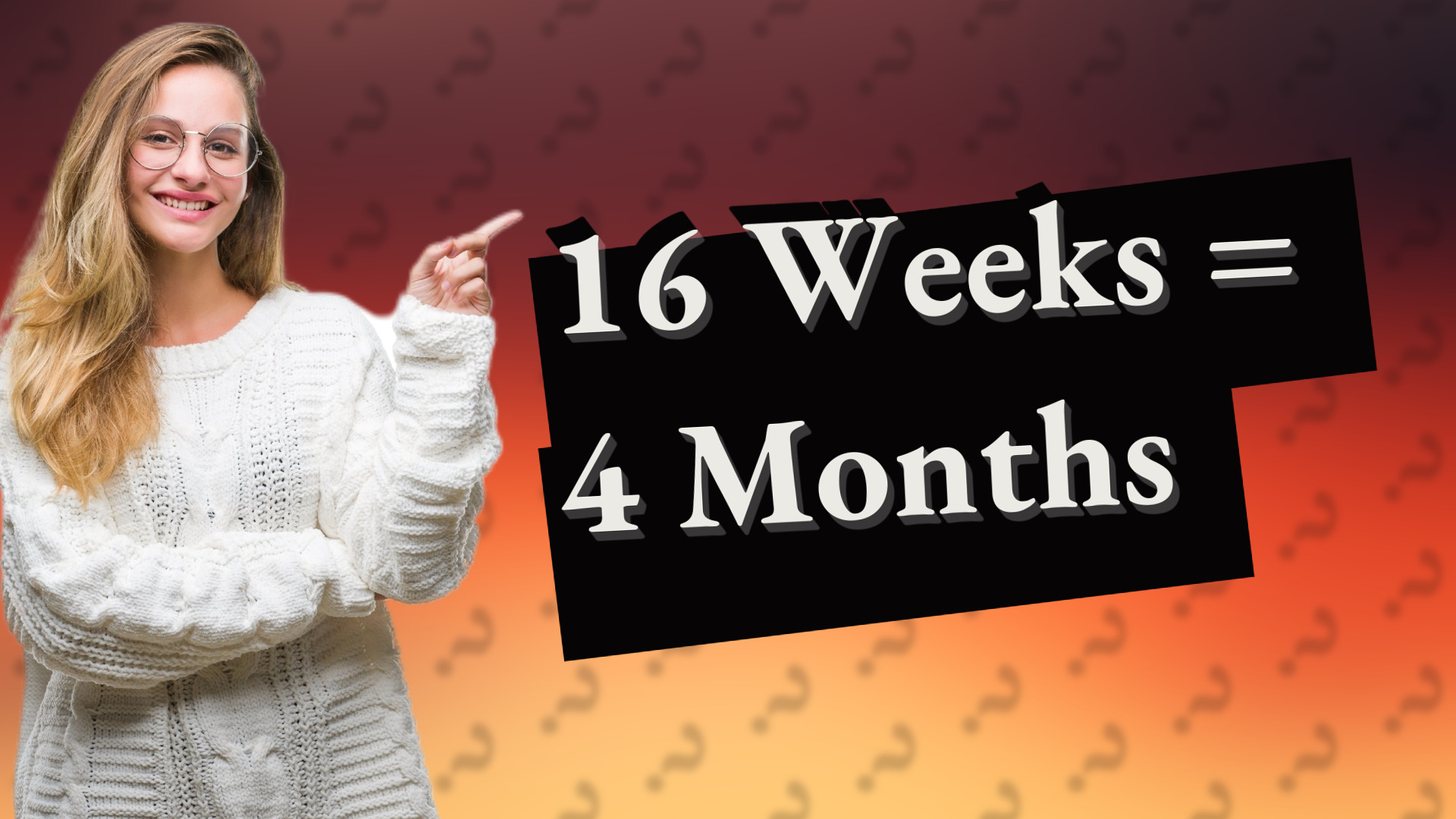 16 Weeks = 4 Months