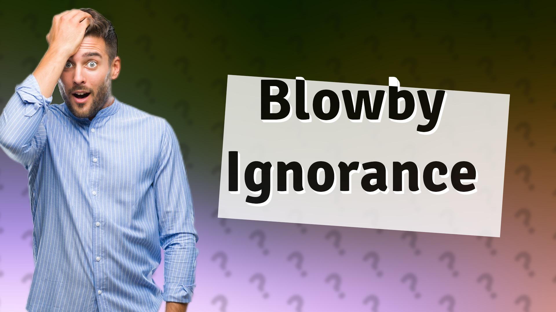 Blowby Ignorance