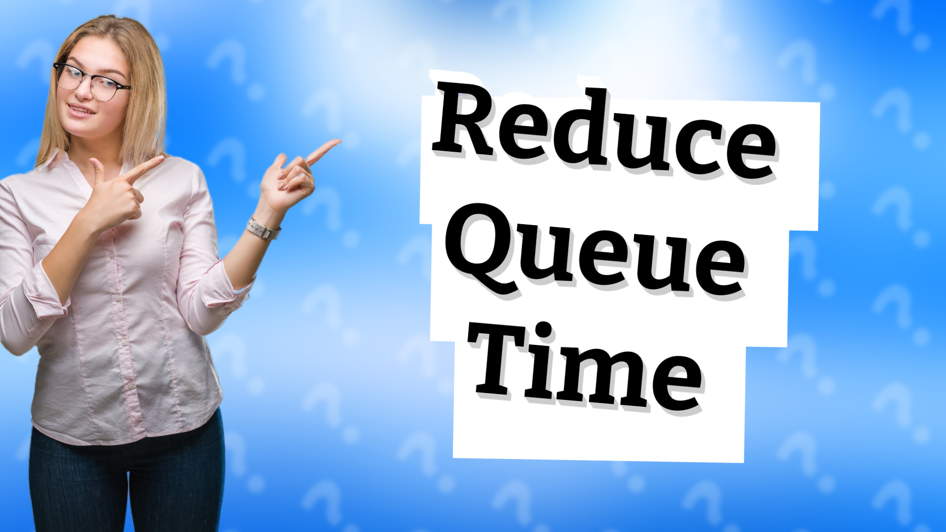 Reduce Queue Time