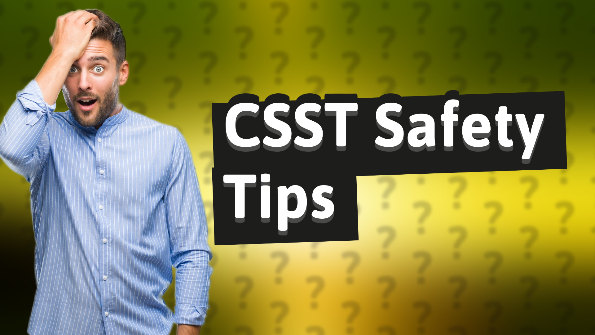 CSST Safety Tips