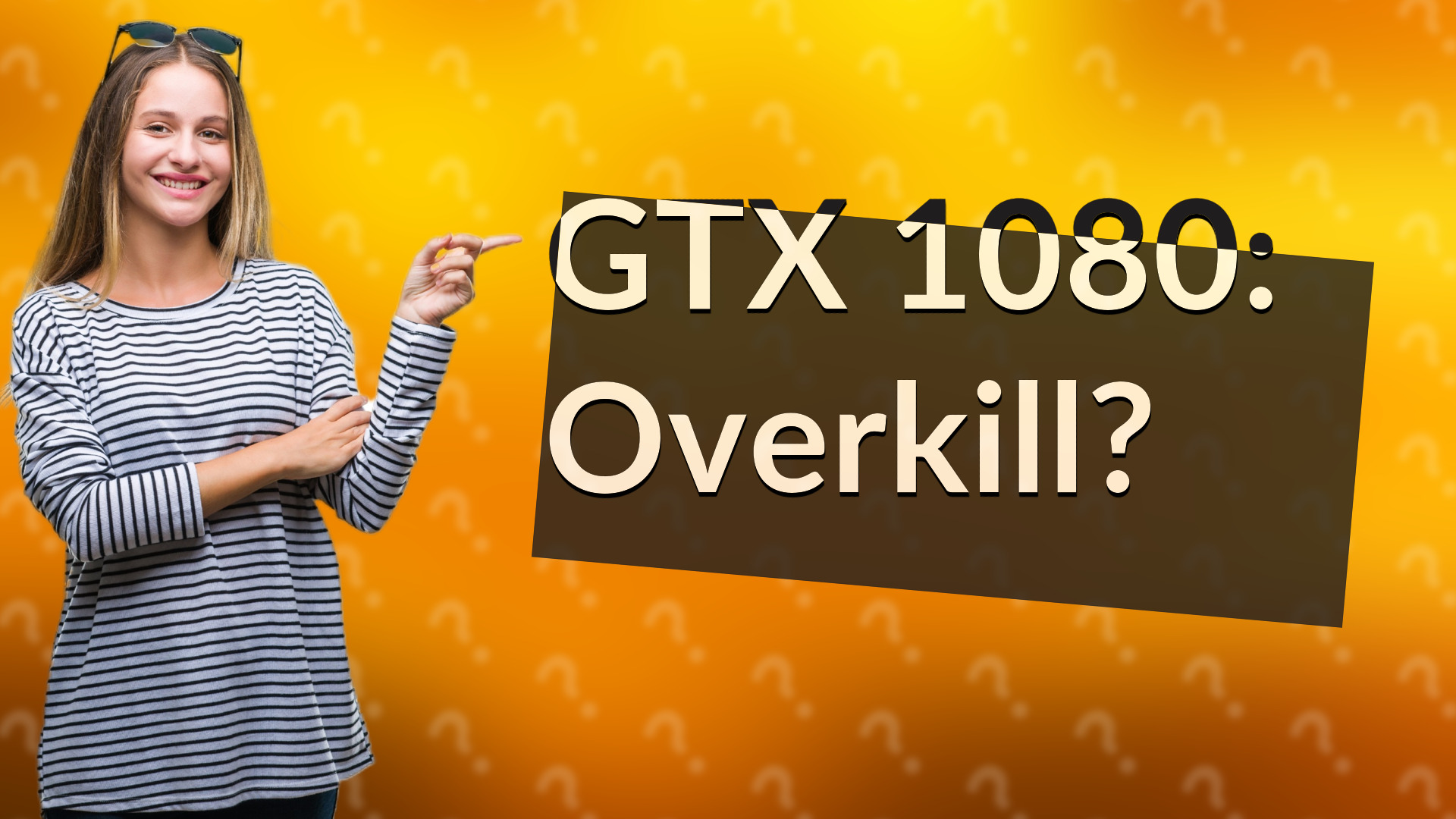 GTX 1080: Overkill?