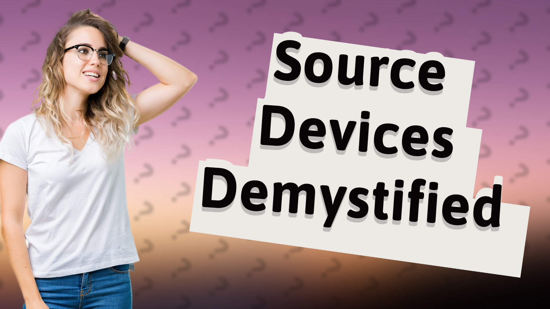 Source Devices Demystified