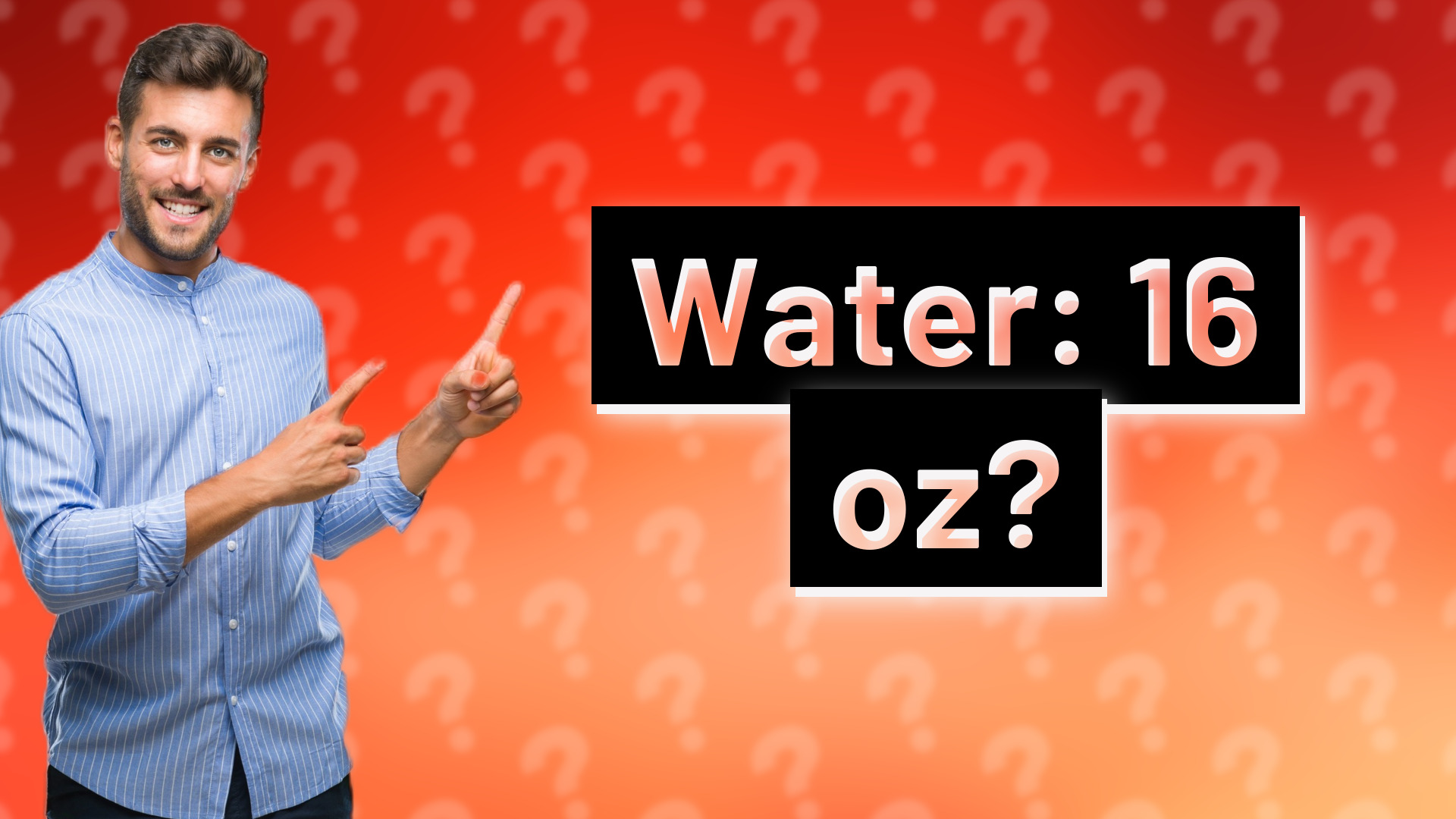Water: 16 oz?